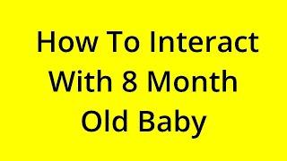 HOW TO INTERACT WITH 8 MONTH OLD BABY? SOLVED