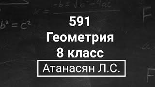 Геометрия  8 класс  Атанасян Л.С.  Номер 591  Подробный разбор