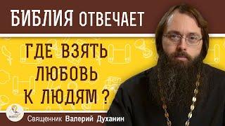 ЛЮБИТЬ ЛЮДЕЙ. Где взять любовь к людям ?  Священник Валерий Духанин