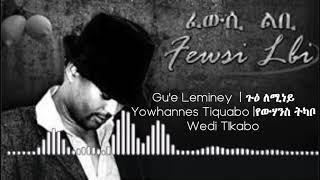 Gue Leminey  ጉዕ ለሚነይ  Eritrean Song  Yowhannes Tquabo Wedi Tikabo  ዮውሃንስ ትኳቦ