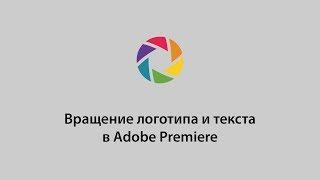 Вращение логотипа и текста в Adobe Premiere