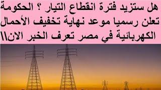 هل ستزيد فترة انقطاع التيار ؟ الحكومة تعلن رسميا موعد نهاية تخفيف الأحمال الكهربائية في مصر