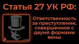 Статья 27 УК РФ Ответственность за преступление совершенное с двумя формами вины.