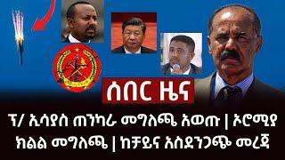 ሰበር ዜና- ፕ ኢሳያስ ጠንካራ መግለጫ አወጡ  ኦሮሚያ ክልል መግለጫ  ከቻይና አስደንጋጭ መረጃ Abel Birhanu