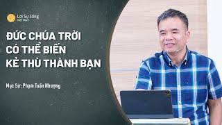 Đức Chúa Trời Có Thể Biến Kẻ Thù Thành Bạn  Mục Sư Phạm Tuấn Nhượng  Sứ Điệp Mục Sư