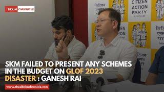 SKM failed to present any schemes in the budget on GLOF 2023 disaster  Ganesh Rai