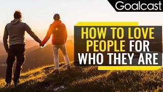How To Love People For Who They Are  Motivational Video  Goalcast