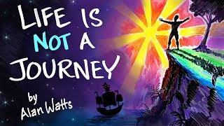 Life is NOT a Journey - Alan Watts