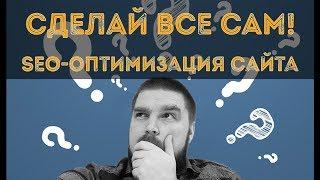 Как самостоятельно провести SEO оптимизацию сайта? СДЕЛАЙ ВСЕ САМ Просто о сложном