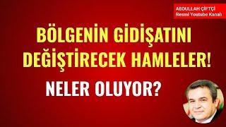 BÖLGENİN GİDİŞATINI DEĞİŞTİRECEK HAMLELER NELER OLUYOR? Abdullah Çiftçi