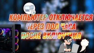 Компьютер отключается через пол часа после включения. Системный блок сам выключается