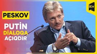 Putin Ukrayna ilə bağlı istənilən dialoqa açıqdır  Peskov