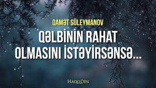 Qəlbinin rahat olmasını istəyirsənsə...  Qamət Süleymanov