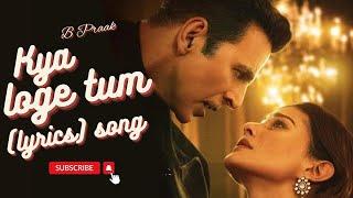 Kya loge Tum lyrics song- Akshay KumarAmyra DasturBPraakJaaniArvindra KhairaZohrajabeen.