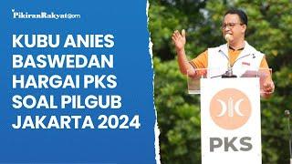 Kubu Anies Baswedan Hargai PKS Soal Pilgub Jakarta 2024 Yakin Tetap Bersama Kami