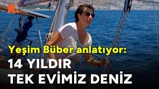 Yeşim Büber anlatıyor 14 yıldır tek evimiz deniz