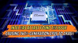 INTEL HAS AT LAST FOUND THE ISSUE CAUSING 13TH- AND 14TH-GENERATION CPUS TO CRASH