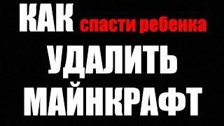 КАК УДАЛИТЬ МАЙНКРАФТ? Если РЕБЕНОК ИСПОРТИЛСЯ ДЛЯ МАМ И ПАП Полностью