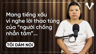 Mang tiếng xấu nhiều năm vì nghe lời thao túng của người chồng nhẫn tâm  TÔI DÁM NÓI