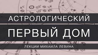 Астрологический первый дом  лекции Михаила Левина