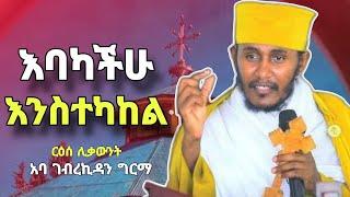 እባካችሁ እንስተካከል  እጅግ ድንቅ ስብከት በርዕሰ ሊቃውንት አባ ገብረኪዳን ግርማ  New sibket by aba gebrekidan girma