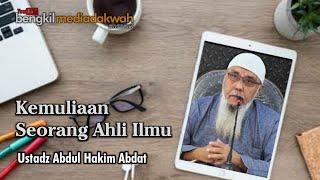 KEMULIAAN SEORANG AHLI ILMU  Ust Abdul Hakim Abdat