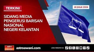 LANGSUNG Sidang Media Pengerusi Barisan Nasional Kelantan  18 Julai 2024