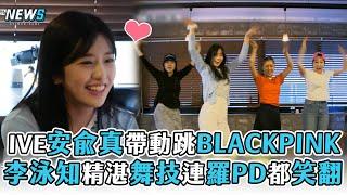 【安兪真】IVE安兪真帶動跳BLACKPINK  李泳知精湛舞技連羅PD都笑翻