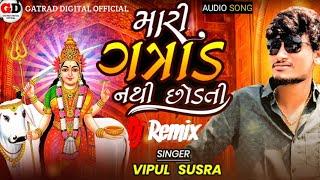 Mari Gatrad Nathi Chhodati  મારી ગાત્રાડ નથી છોડતી  new dj remix  vipul susra new song 