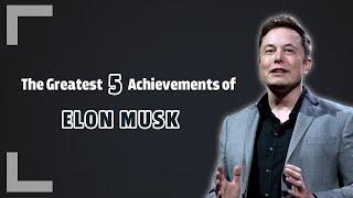 The Greatest 5 Achievements of ELON MUSK 