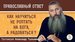 Как научиться НЕ РОПТАТЬ НА БОГА а радоваться  Протоиерей Александр Тылькевич