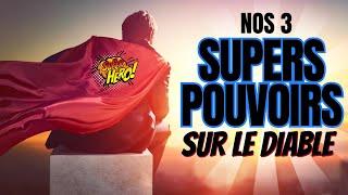 NOS 3 SUPERS POUVOIRS SUR LE DIABLE