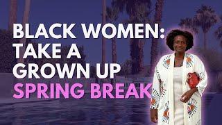 Black Women Need Grown Up Spring Break