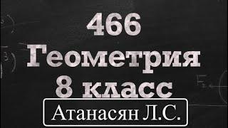 ГДЗ по геометрии  Номер 466 Геометрия 8 класс Атанасян Л.С.  Подробный разбор