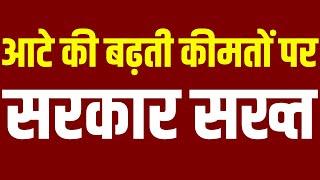 Flour Prices Incring आटे की बढ़ती कीमतों पर सरकार हुई सख्त। Government of India