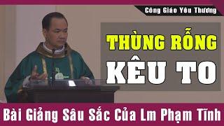 THÙNG RỖNG KÊU TO - Bài Giảng Để Đời Của Lm Phạm Tĩnh  Bài Giảng Công Giáo Hay