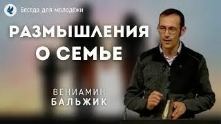 Размышления о семье. Бальжик Вениамин. Беседа для молодёжи МСЦ ЕХБ