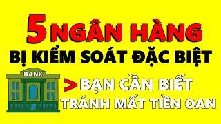 5 NGÂN HÀNG BỊ KIỂM SOÁT ĐẶC BIỆT bạn CẦN BIẾT để tránh mất tiền oan KHI GỬI TIẾT KIỆM