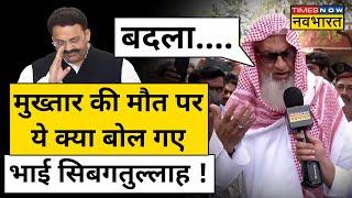 Mukhtar Ansari Update मुख्तार की मौत पर क्या बोले बड़े भाई Sibgatullah Ansari? UP News