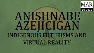 Anishnabe Azejicigan - Indigenous Futurisms and Virtual Reality - March 16 2021