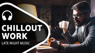 Chillout Music — Late Night Work — Chill Mix