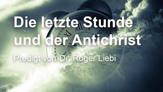 Die letzte Stunde und der Antichrist Predigt von Dr. Roger Liebi