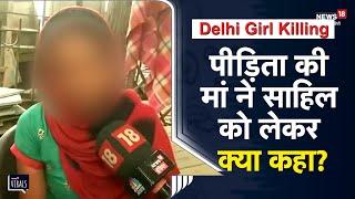 Delhi Girl Killing  पीड़िता की मां ने Sahil khan को लेकर क्या कहा घटना से पहले क्या हुआ?  Shahbad