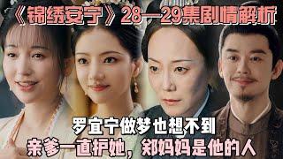 《锦绣安宁》28—29集剧情解析：罗宜宁做梦也想不到，亲爹一直护她，郑妈妈是他的人！#张晚意 #任敏