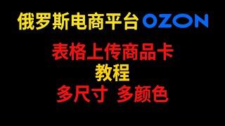 俄罗斯电商 OZON表格上传商品卡 教程 多尺寸 多颜色 亚马逊 OZON WILDBERRIES