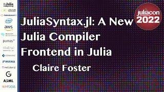 JuliaSyntax.jl A New Julia Compiler Frontend in Julia  Claire Foster  JuliaCon 2022