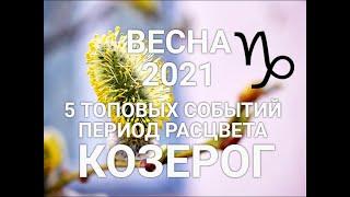 КОЗЕРОГ. ВеснаSpring 2021. 5 ТОП событийПериод расцвета + Секрет. Таро-гороскоп для Козерогов.