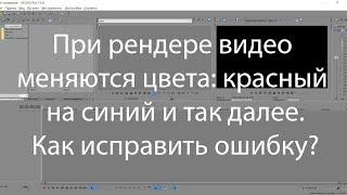 Ошибка в Vegas Pro. При рендере видео меняются цвета красный на синий и так далее. Как исправить?