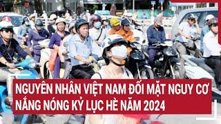 Nguyên nhân Việt Nam đối mặt nguy cơ nắng nóng kỷ lục hè năm 2024  Tin nóng
