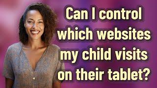 Can I control which websites my child visits on their tablet?